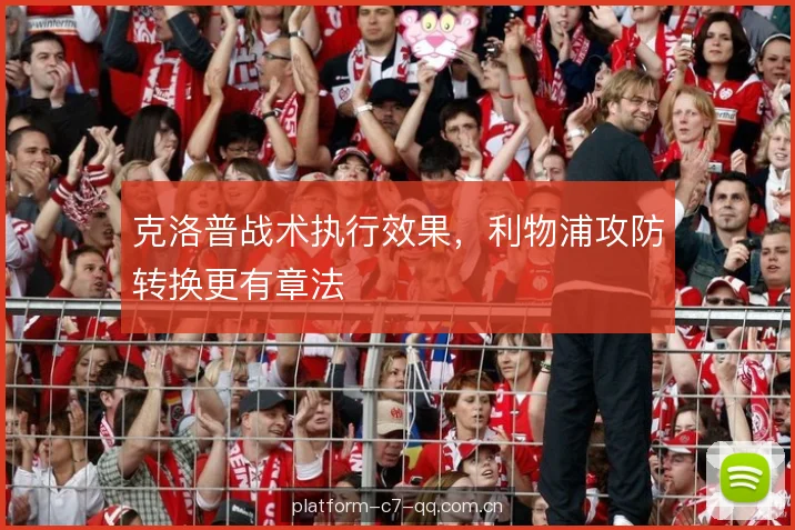 克洛普战术执行效果，利物浦攻防转换更有章法