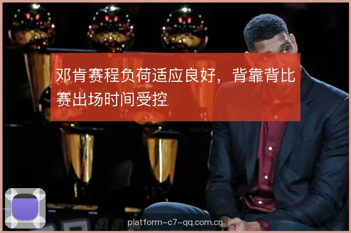 邓肯赛程负荷适应良好，背靠背比赛出场时间受控